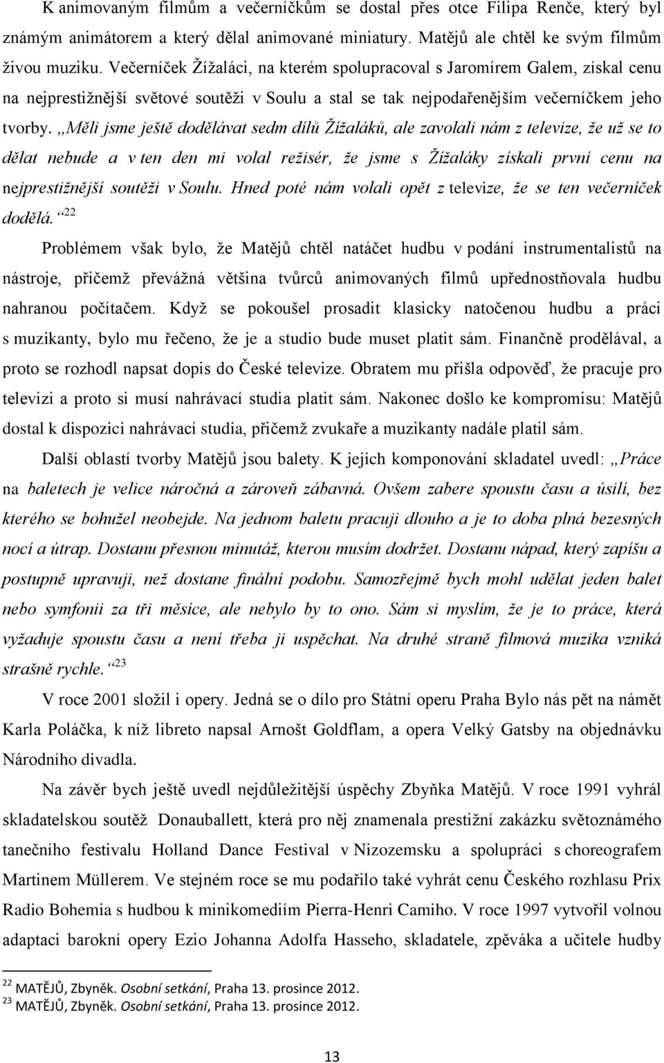 Měli jsme ještě dodělávat sedm dílů Žížaláků, ale zavolali nám z televize, že už se to dělat nebude a v ten den mi volal režisér, že jsme s Žížaláky získali první cenu na nejprestižnější soutěži v