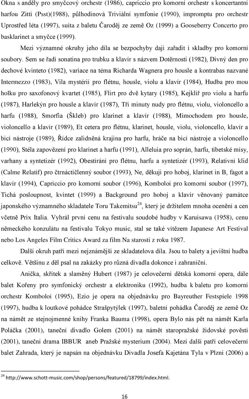 Sem se řadí sonatina pro trubku a klavír s názvem Dotěrnosti (1982), Divný den pro dechové kvinteto (1982), variace na téma Richarda Wagnera pro housle a kontrabas nazvané Intermezzo (1983), Vila