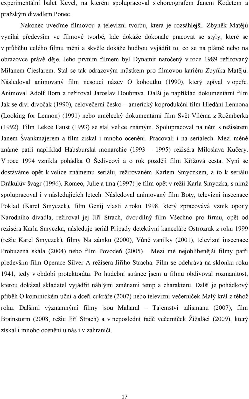 právě děje. Jeho prvním filmem byl Dynamit natočený v roce 1989 režírovaný Milanem Cieslarem. Stal se tak odrazovým můstkem pro filmovou kariéru Zbyňka Matějů.