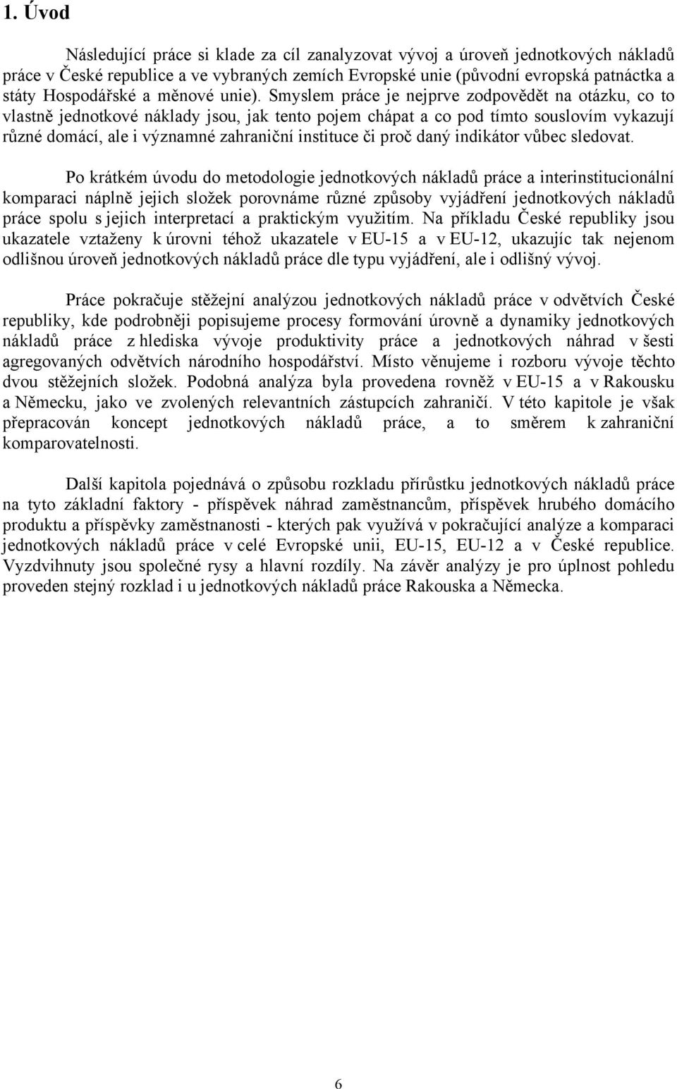 Smyslem je nejprve zodpovědět na otázku, co to vlastně náklady jsou, jak tento pojem chápat a co pod tímto souslovím vykazují různé domácí, ale i významné zahraniční instituce či proč daný indikátor