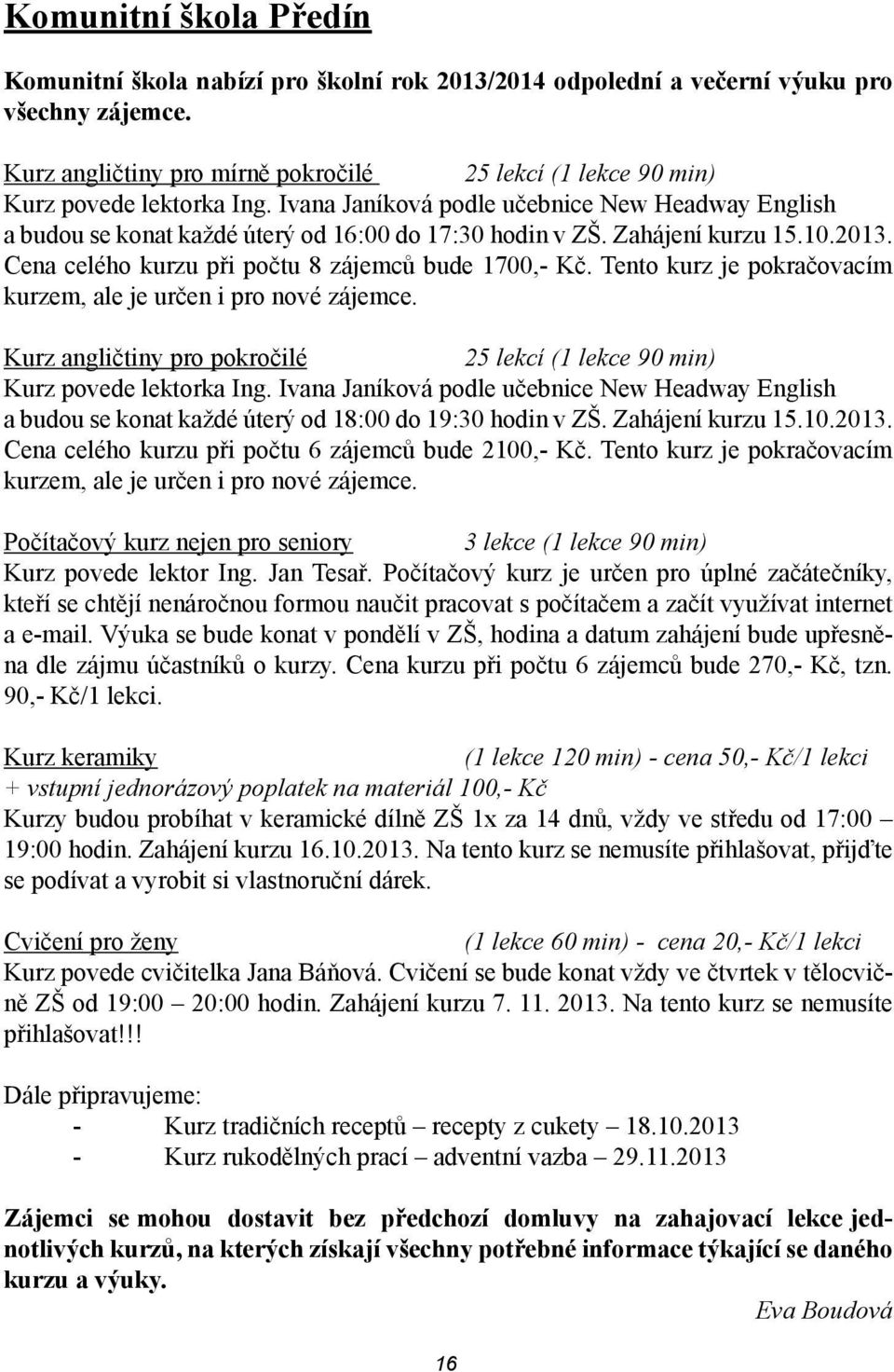 Zahájení kurzu 15.10.2013. Cena celého kurzu při počtu 8 zájemců bude 1700,- Kč. Tento kurz je pokračovacím kurzem, ale je určen i pro nové zájemce.