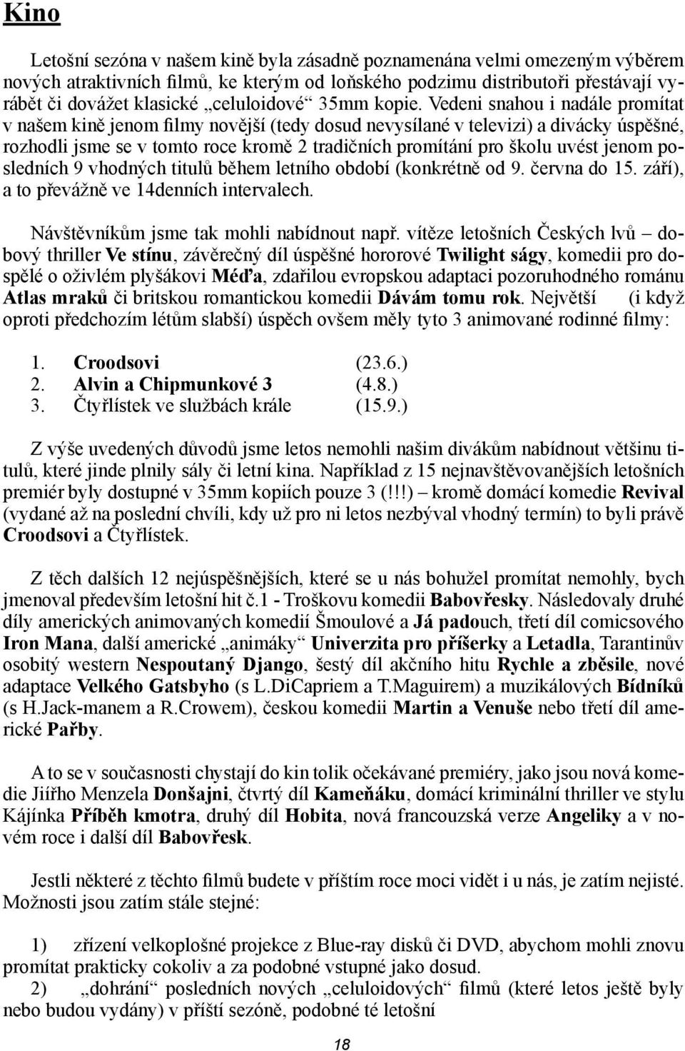 Vedeni snahou i nadále promítat v našem kině jenom filmy novější (tedy dosud nevysílané v televizi) a divácky úspěšné, rozhodli jsme se v tomto roce kromě 2 tradičních promítání pro školu uvést jenom