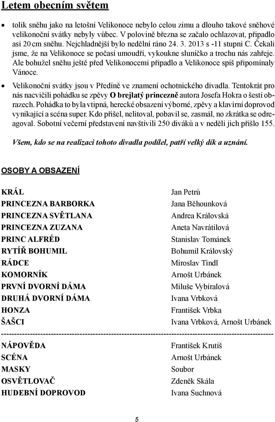 Ale bohužel sněhu ještě před Velikonocemi připadlo a Velikonoce spíš připomínaly Vánoce. Velikonoční svátky jsou v Předíně ve znamení ochotnického divadla.