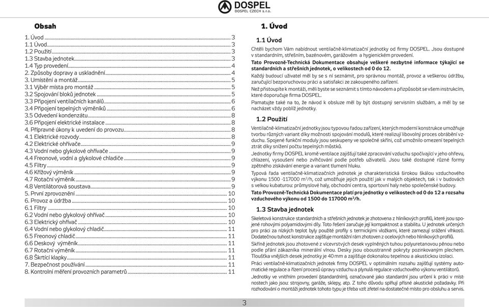 .. 8 4.2 Elektrické ohřívače... 9 4.3 Vodní nebo glykolové ohřívače... 9 4.4 Freonové, vodní a glykolové chladiče... 9 4.5 Filtry... 9 4.6 Křížový výměník... 9 4.7 Rotační výměník... 9 4.8 Ventilátorová soustava.