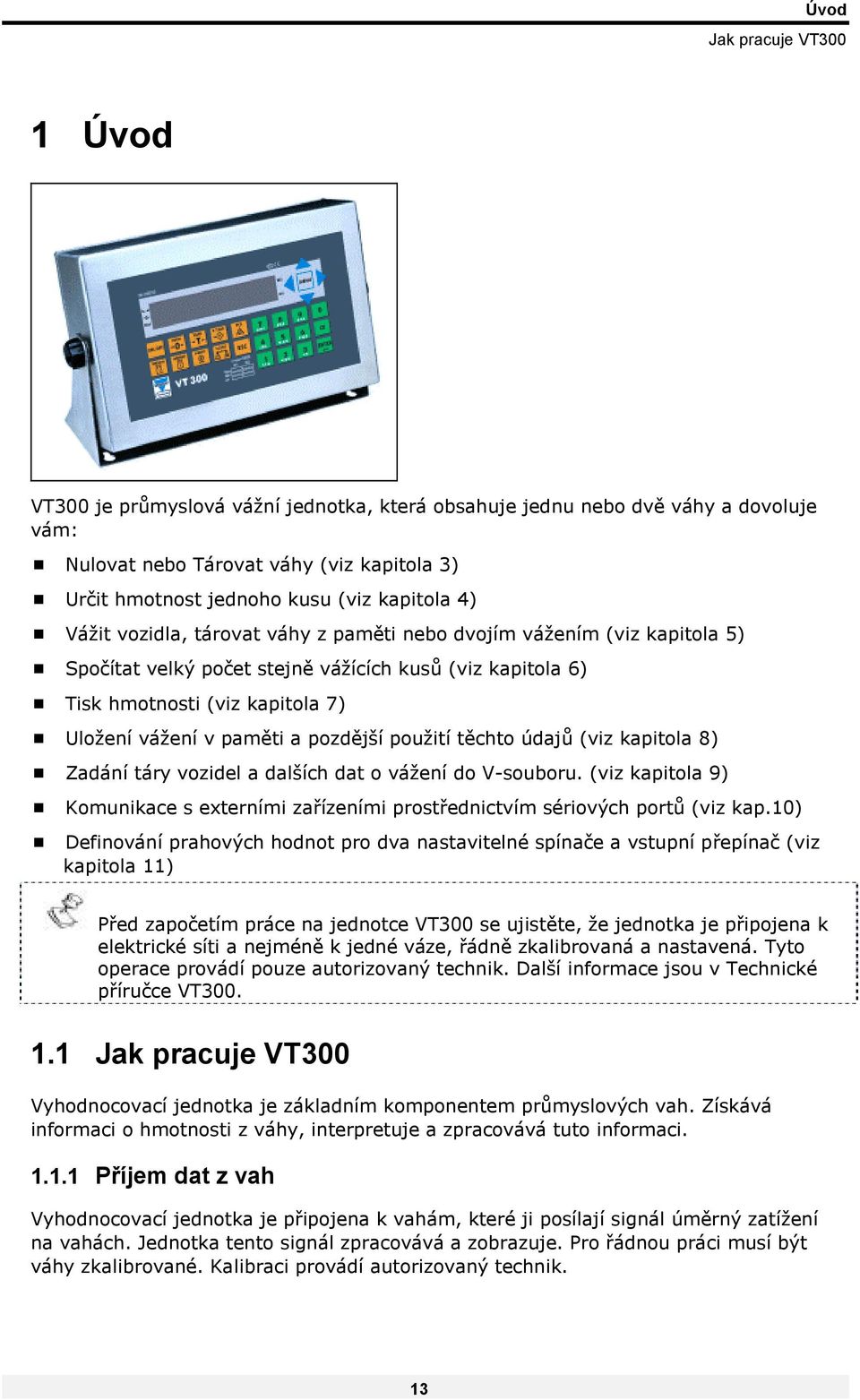 Tisk hmotnosti (viz kapitola 7)! Uložení vážení v paměti a pozdější použití těchto údajů (viz kapitola 8)! Zadání táry vozidel a dalších dat o vážení do V-souboru. (viz kapitola 9)!