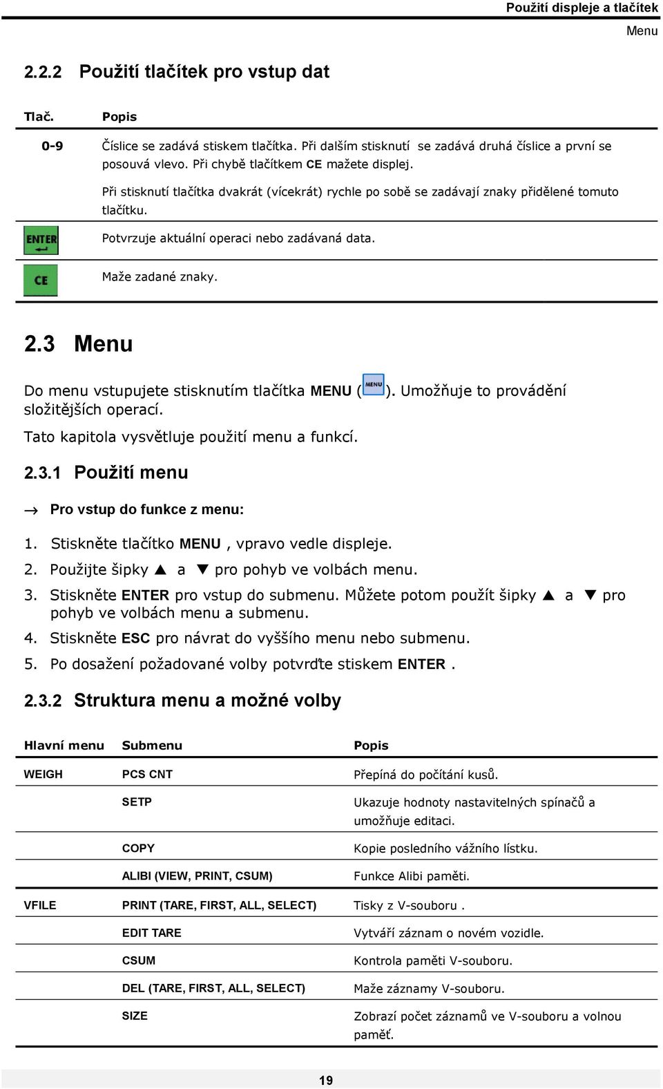 Maže zadané znaky. 2.3 Menu Do menu vstupujete stisknutím tlačítka MENU ( složitějších operací. Tato kapitola vysvětluje použití menu a funkcí. ). Umožňuje to provádění 2.3.1 Použití menu Pro vstup do funkce z menu: 1.