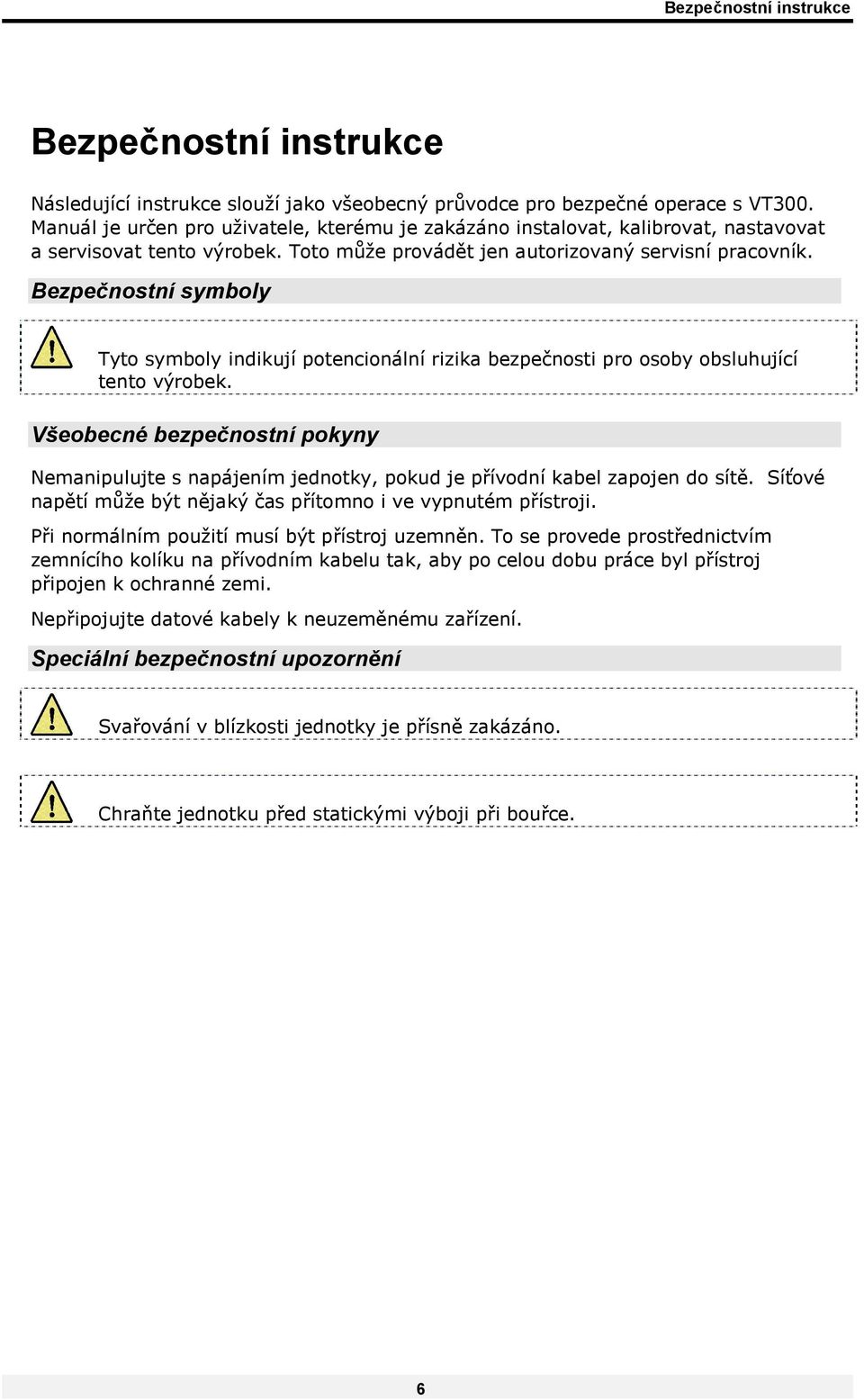 Bezpečnostní symboly Tyto symboly indikují potencionální rizika bezpečnosti pro osoby obsluhující tento výrobek.