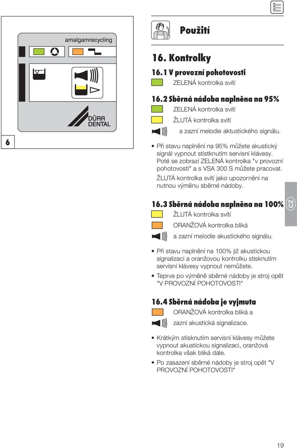 ŽLUTÁ kontrolka svítí jako upozornění na nutnou výměnu sběrné nádoby. 16.3 Sběrná nádoba naplněna na 100% ŽLUTÁ kontrolka svítí ORANŽOVÁ kontrolka bliká a zazní melodie akustického signálu.