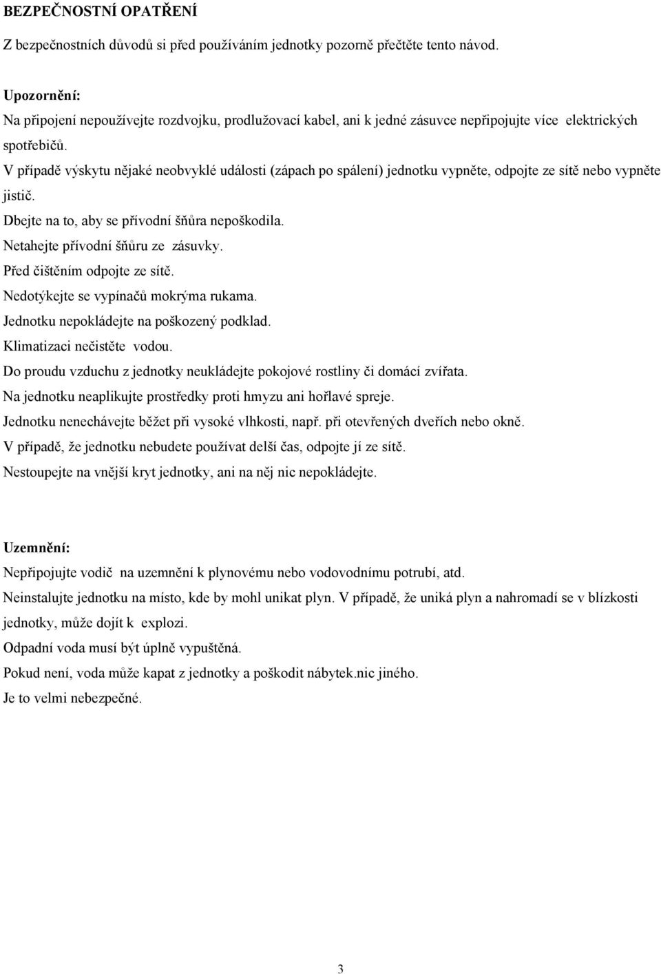 V případě výskytu nějaké neobvyklé události (zápach po spálení) jednotku vypněte, odpojte ze sítě nebo vypněte jistič. Dbejte na to, aby se přívodní šňůra nepoškodila.