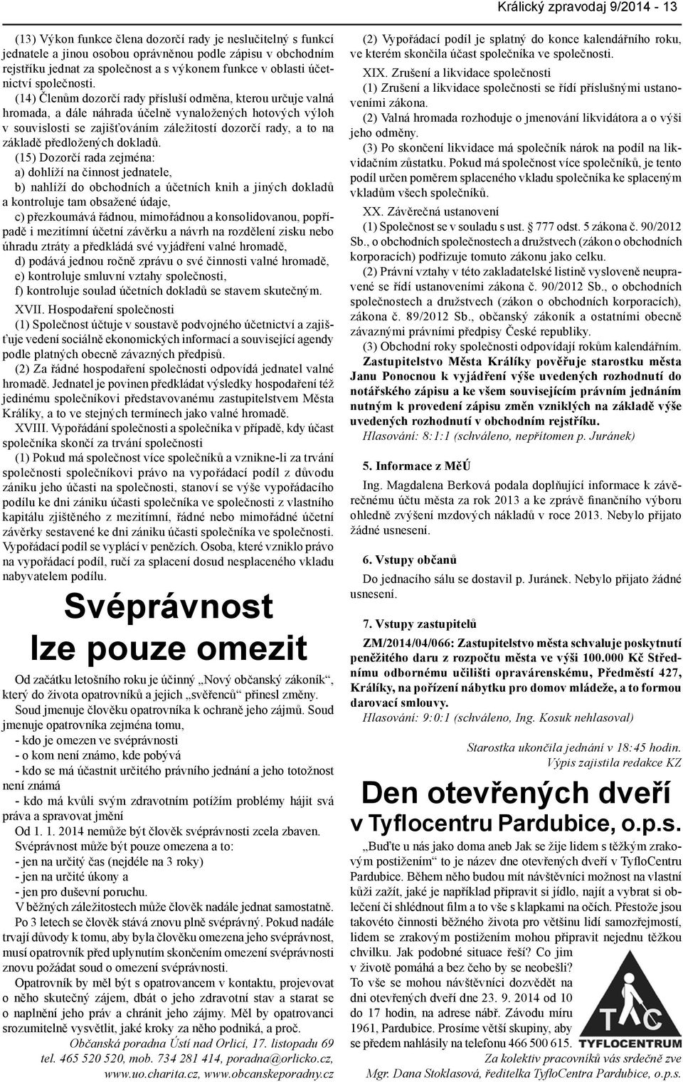 (14) Členům dozorčí rady přísluší odměna, kterou určuje valná hromada, a dále náhrada účelně vynaložených hotových výloh v souvislosti se zajišťováním záležitostí dozorčí rady, a to na základě