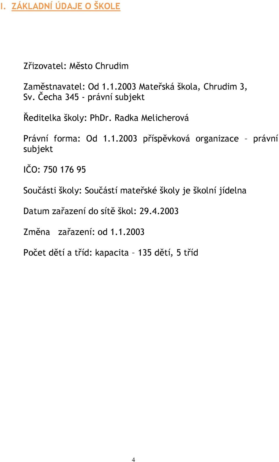 1.2003 příspěvková organizace právní subjekt IČO: 750 176 95 Součásti školy: Součástí mateřské školy je