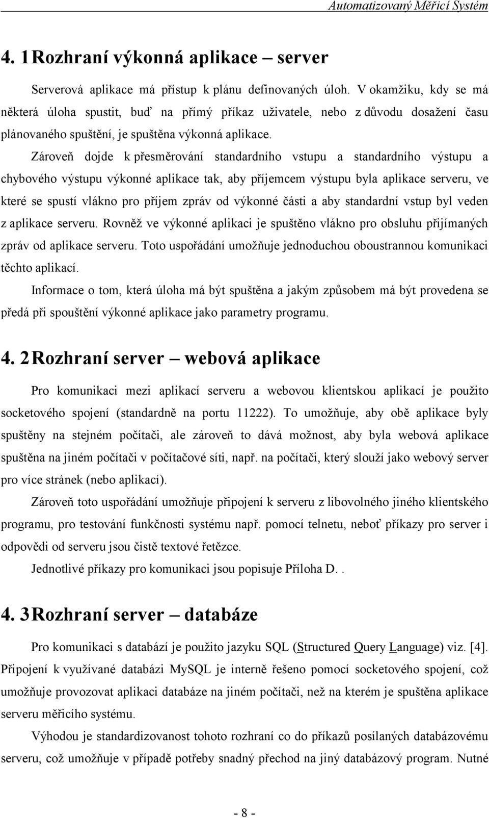 Zároveň dojde k přesměrování standardního vstupu a standardního výstupu a chybového výstupu výkonné aplikace tak, aby příjemcem výstupu byla aplikace serveru, ve které se spustí vlákno pro příjem