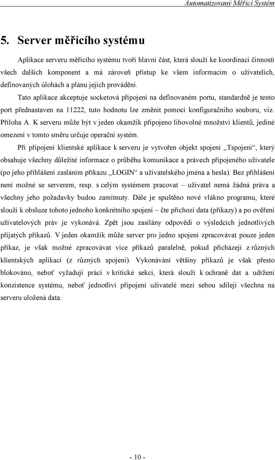 Tato aplikace akceptuje socketová připojení na definovaném portu, standardně je tento port přednastaven na 11222, tuto hodnotu lze změnit pomocí konfiguračního souboru, viz. Příloha A.