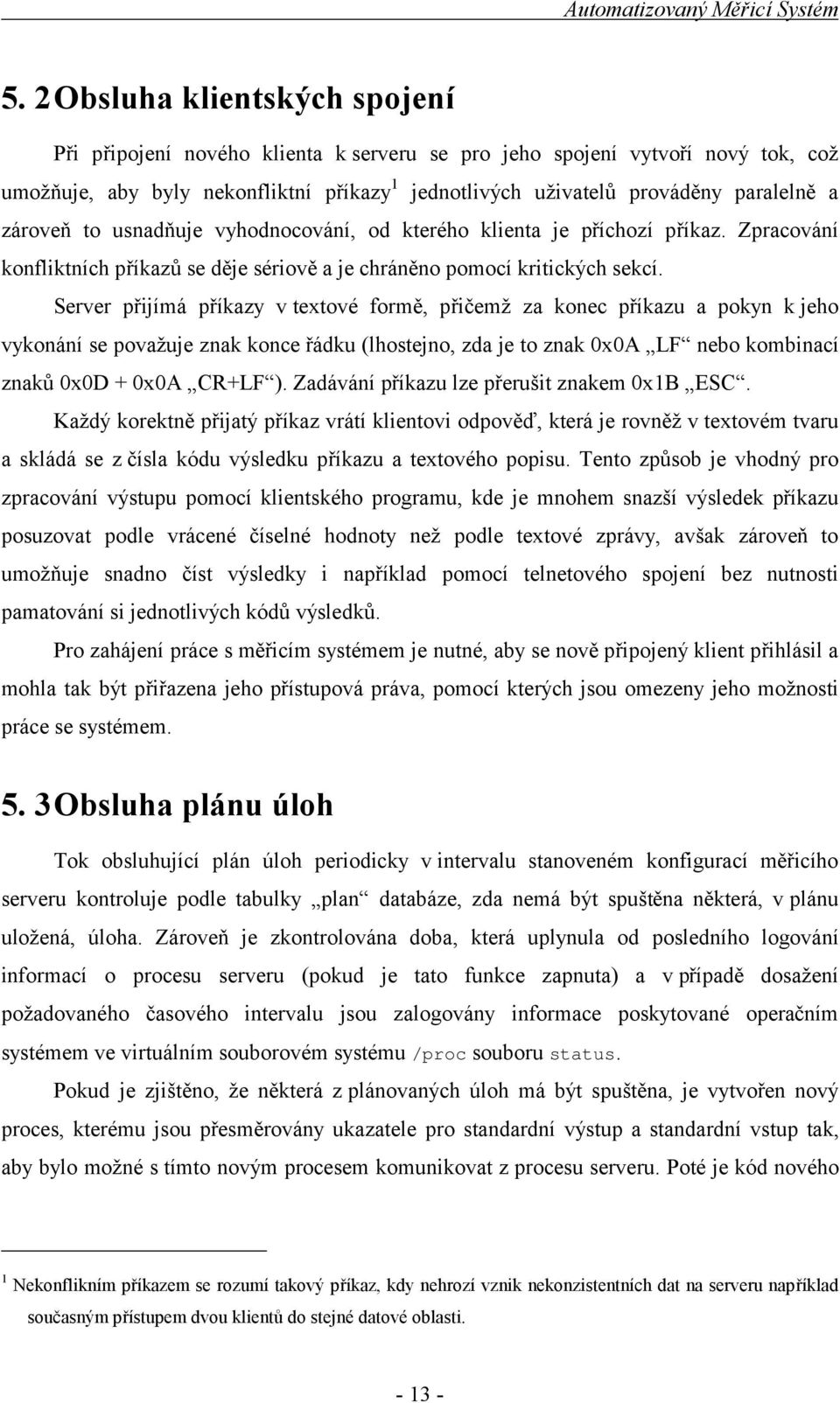 Server přijímá příkazy v textové formě, přičemž za konec příkazu a pokyn k jeho vykonání se považuje znak konce řádku (lhostejno, zda je to znak 0x0A LF nebo kombinací znaků 0x0D + 0x0A CR+LF ).