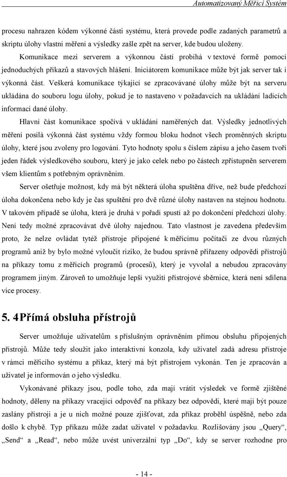 Veškerá komunikace týkající se zpracovávané úlohy může být na serveru ukládána do souboru logu úlohy, pokud je to nastaveno v požadavcích na ukládání ladících informací dané úlohy.