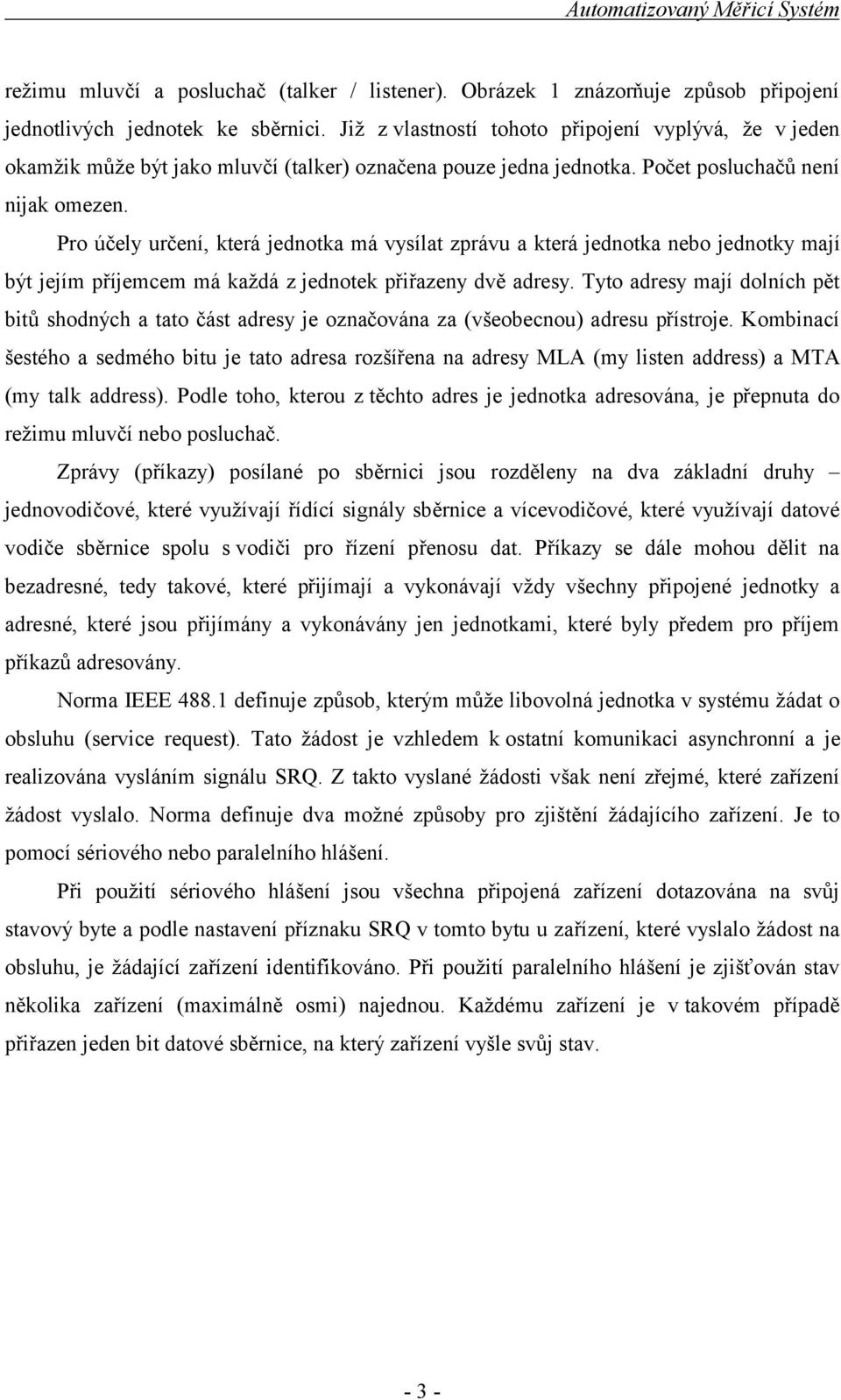 Pro účely určení, která jednotka má vysílat zprávu a která jednotka nebo jednotky mají být jejím příjemcem má každá z jednotek přiřazeny dvě adresy.