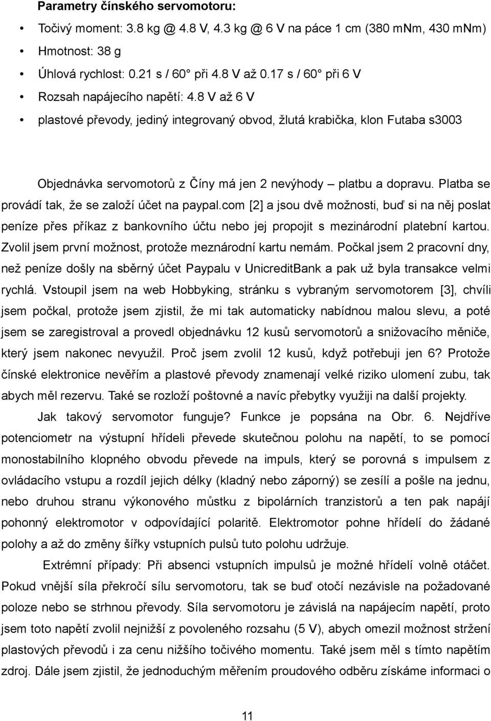 Platba se provádí tak, že se založí účet na paypal.com [2] a jsou dvě možnosti, buď si na něj poslat peníze přes příkaz z bankovního účtu nebo jej propojit s mezinárodní platební kartou.