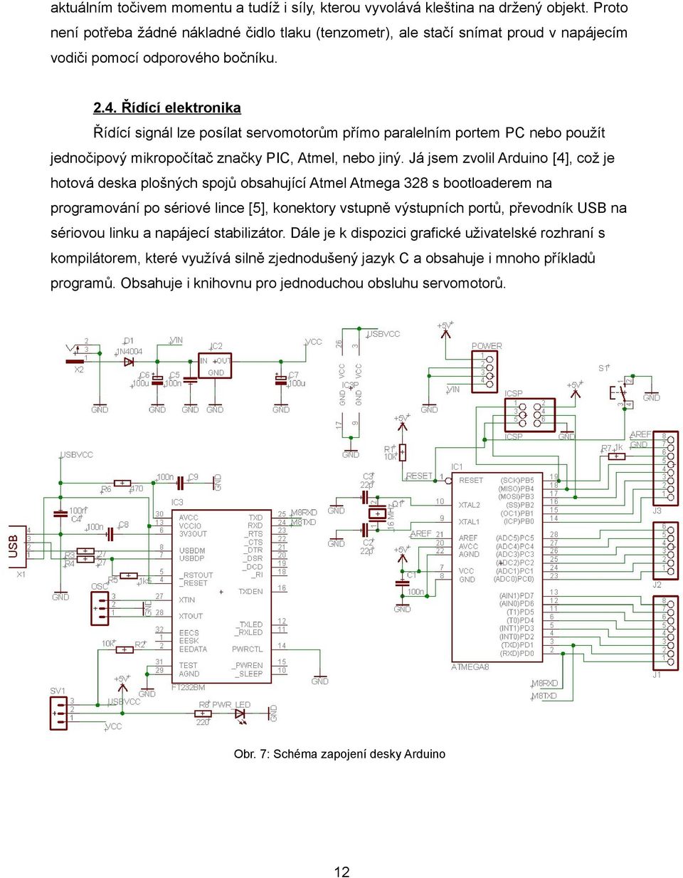 Řídící elektronika Řídící signál lze posílat servomotorům přímo paralelním portem PC nebo použít jednočipový mikropočítač značky PIC, Atmel, nebo jiný.