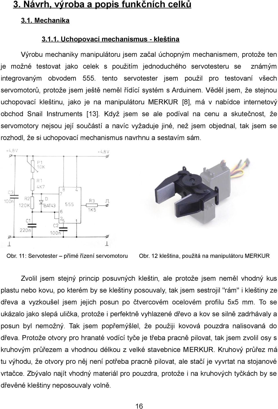 1. Uchopovací mechanismus - kleština Výrobu mechaniky manipulátoru jsem začal úchopným mechanismem, protože ten je možné testovat jako celek s použitím jednoduchého servotesteru se známým