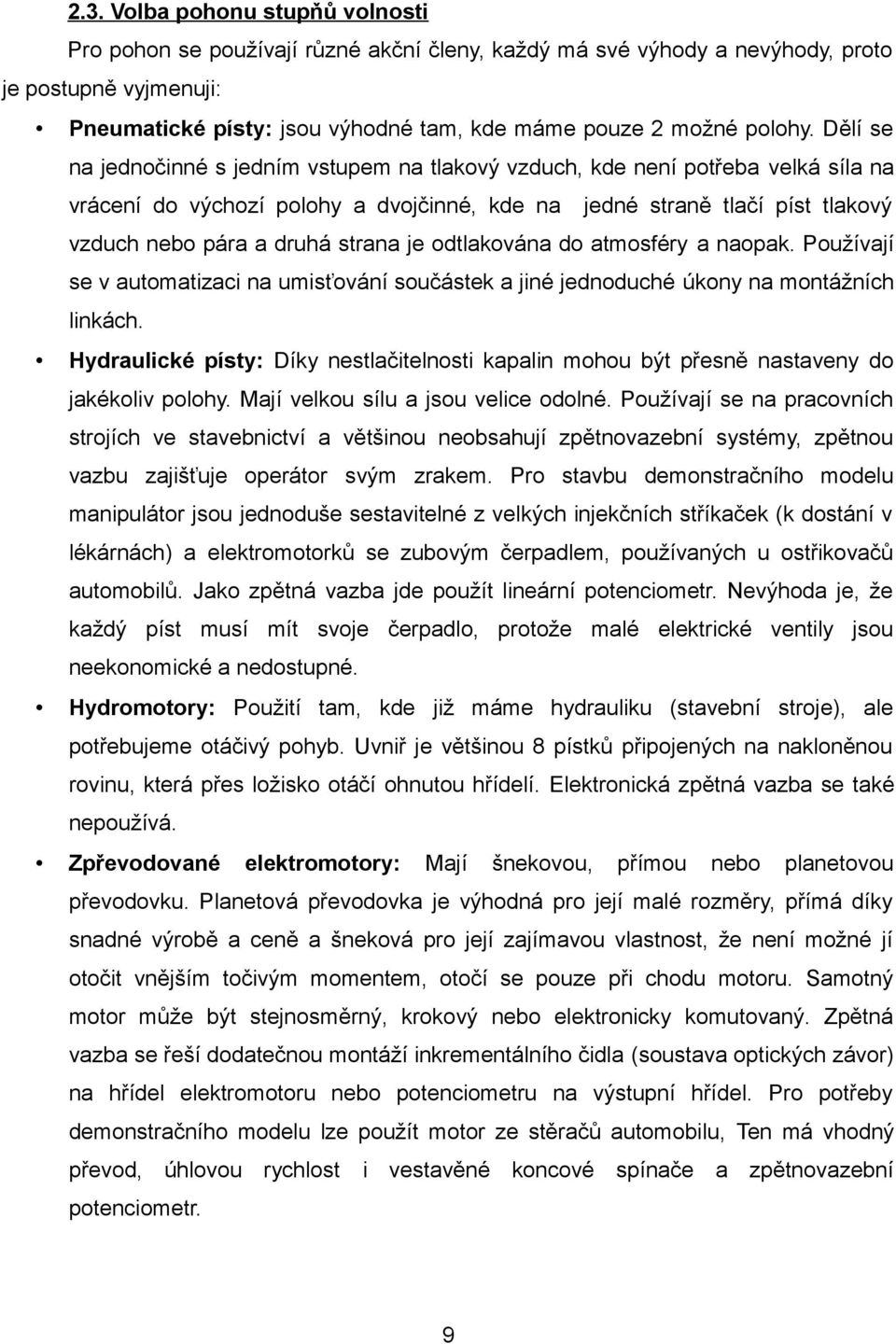 Dělí se na jednočinné s jedním vstupem na tlakový vzduch, kde není potřeba velká síla na vrácení do výchozí polohy a dvojčinné, kde na jedné straně tlačí píst tlakový vzduch nebo pára a druhá strana