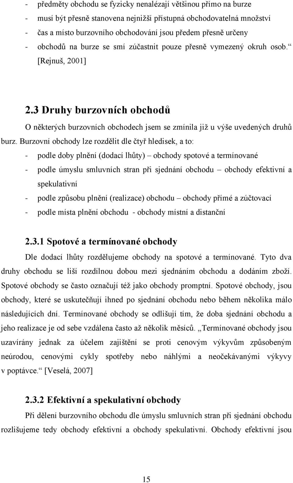 Burzovní obchody lze rozdělit dle čtyř hledisek, a to: - podle doby plnění (dodací lhůty) obchody spotové a termínované - podle úmyslu smluvních stran při sjednání obchodu obchody efektivní a