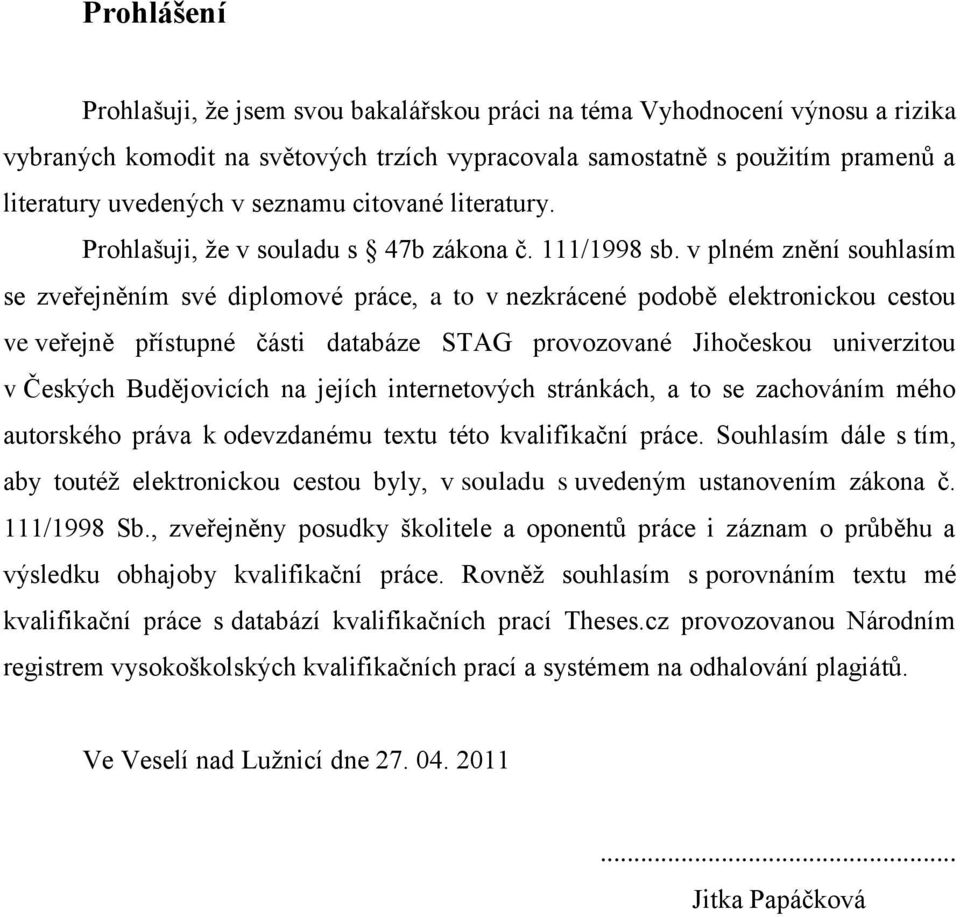 v plném znění souhlasím se zveřejněním své diplomové práce, a to v nezkrácené podobě elektronickou cestou ve veřejně přístupné části databáze STAG provozované Jihočeskou univerzitou v Českých