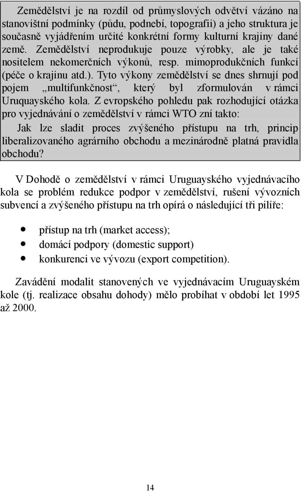 Tyto výkony zemědělství se dnes shrnují pod pojem multifunkčnost, který byl zformulován v rámci Uruquayského kola.