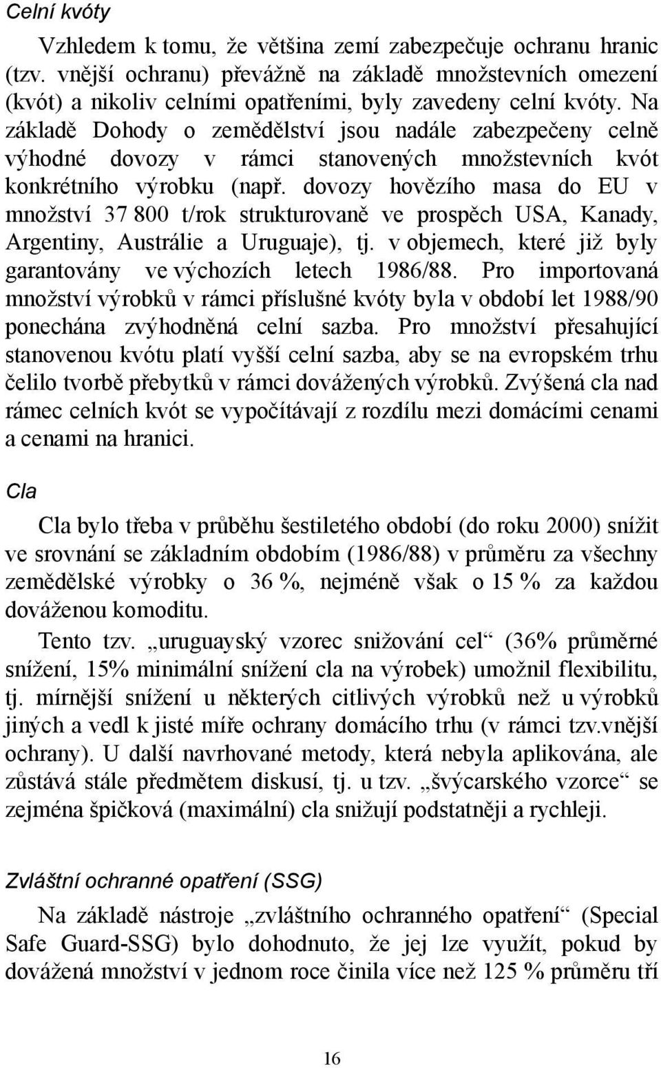 dovozy hovězího masa do EU v množství 37 800 t/rok strukturovaně ve prospěch USA, Kanady, Argentiny, Austrálie a Uruguaje), tj. v objemech, které již byly garantovány ve výchozích letech 1986/88.