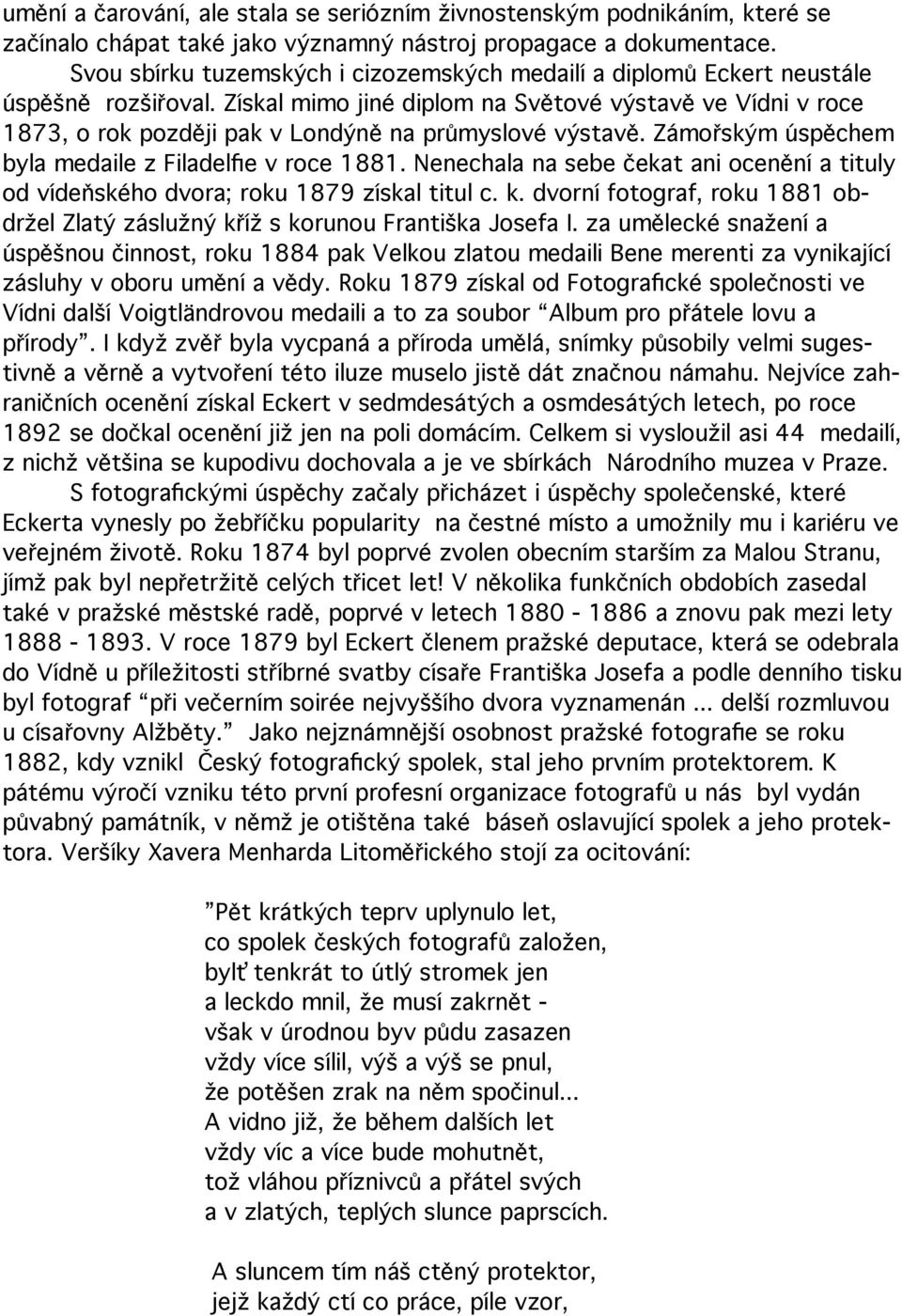 Získal mimo jiné diplom na Světové výstavě ve Vídni v roce 1873, o rok později pak v Londýně na průmyslové výstavě. Zámořským úspěchem byla medaile z Filadelfie v roce 1881.