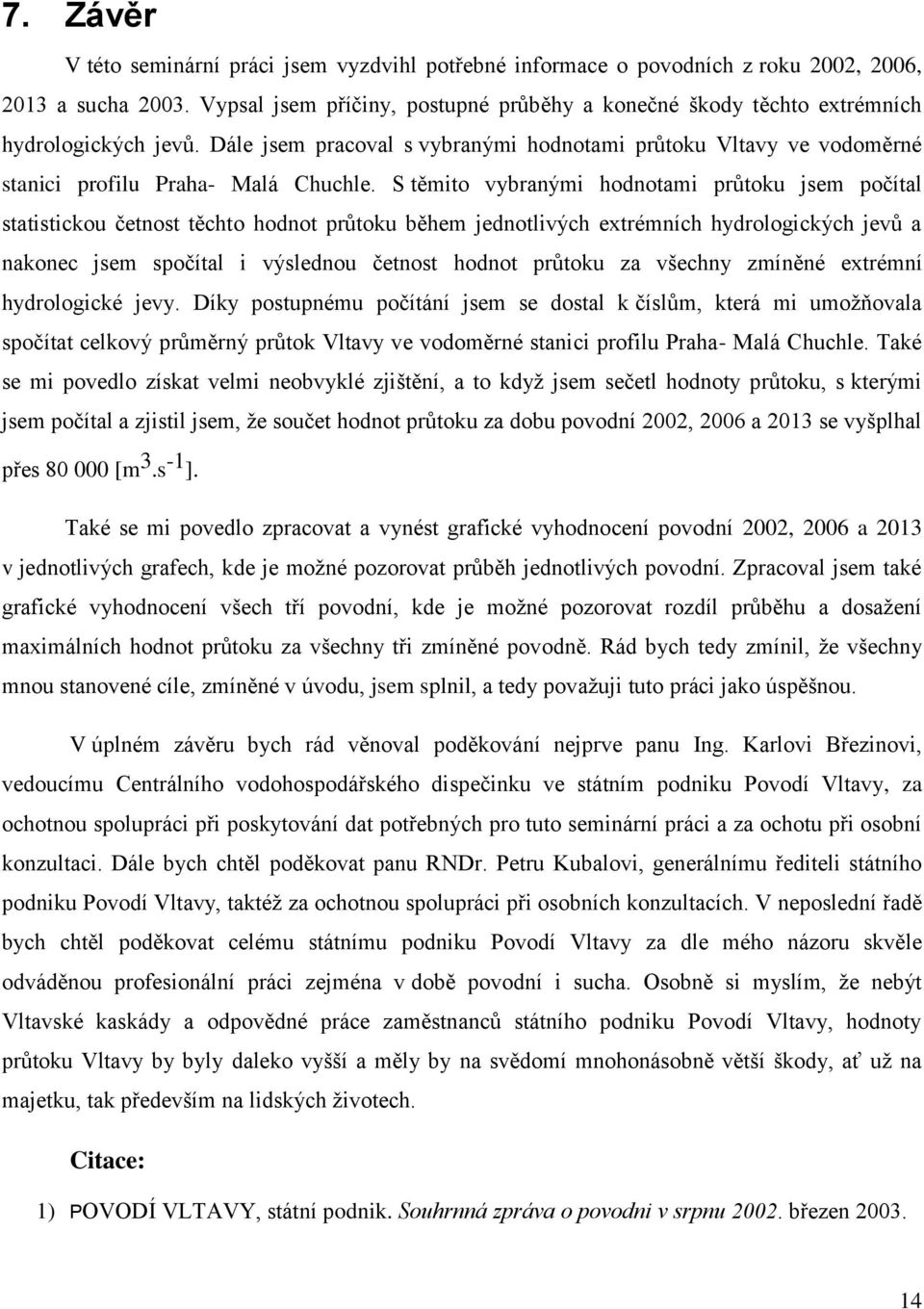 S těmito vybranými hodnotami průtoku jsem počítal statistickou četnost těchto hodnot průtoku během jednotlivých extrémních hydrologických jevů a nakonec jsem spočítal i výslednou četnost hodnot