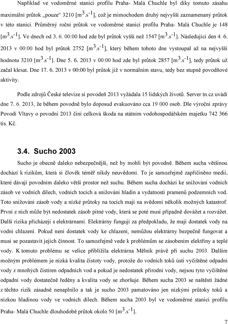 s -1 ], který během tohoto dne vystoupal až na nejvyšší hodnotu 3210 [m 3.s -1 ]. Dne 5. 6. 2013 v 00:00 hod zde byl průtok 2857 [m 3.s -1 ], tedy průtok už začal klesat. Dne 17. 6. 2013 v 00:00 byl průtok již v normálním stavu, tedy bez stupně povodňové aktivity.