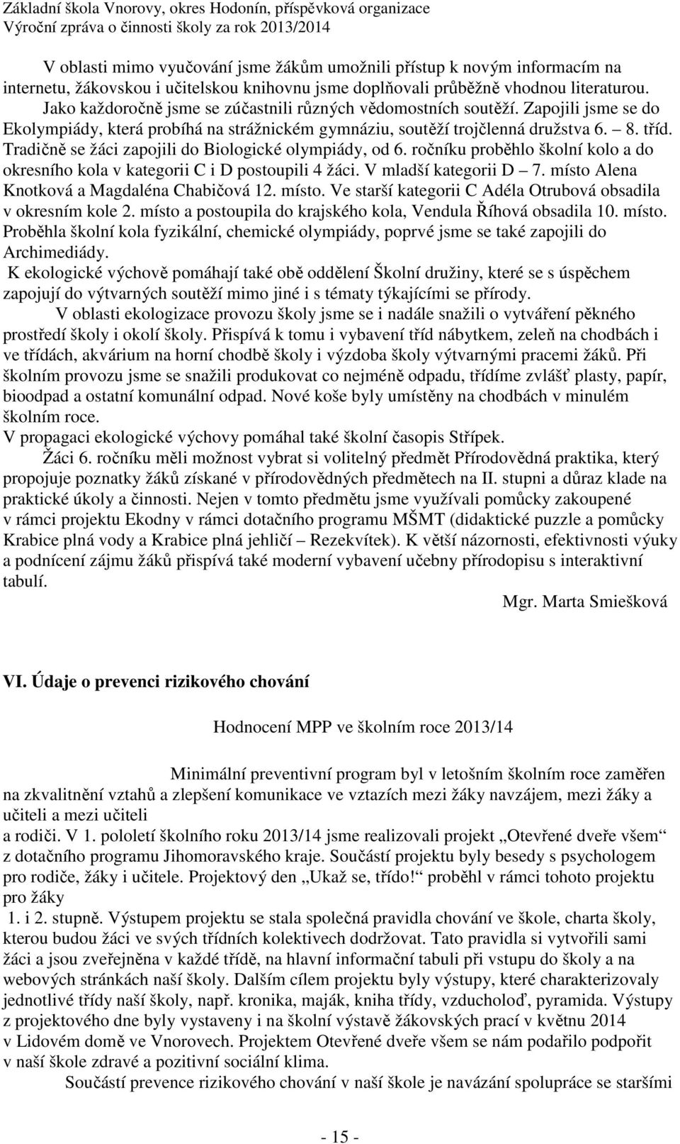 Tradičně se žáci zapojili do Biologické olympiády, od 6. ročníku proběhlo školní kolo a do okresního kola v kategorii C i D postoupili 4 žáci. V mladší kategorii D 7.