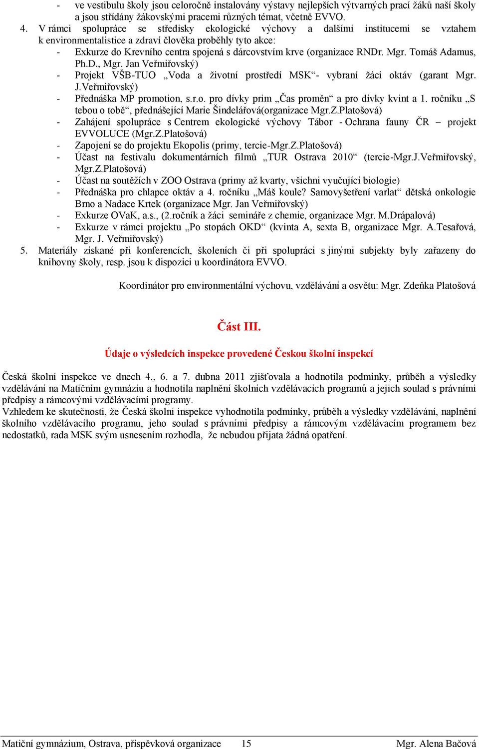 (organizace RNDr. Mgr. Tomáš Adamus, Ph.D., Mgr. Jan Veřmiřovský) - Projekt VŠB-TUO Voda a životní prostředí MSK - vybraní žáci oktáv (garant Mgr. J.Veřmiřovský) - Přednáška MP promotion, s.r.o. pro dívky prim Čas proměn a pro dívky kvint a 1.