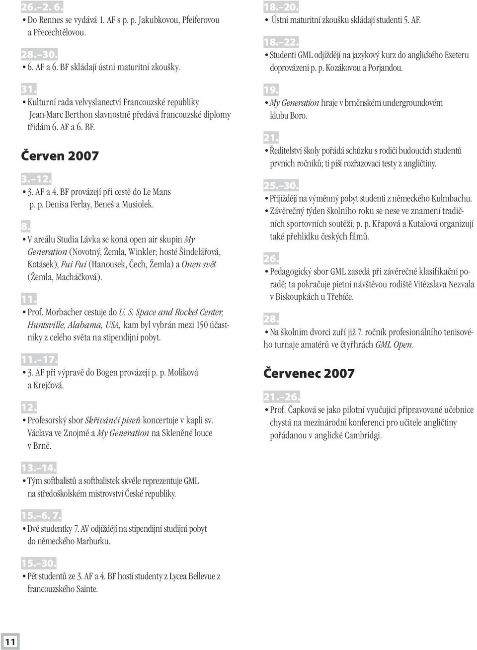 8. V areálu Studia Lávka se koná open air skupin My Generation (Novotný, Žemla, Winkler; hosté Šindelářová, Kotásek), Fui Fui (Hanousek, Čech, Žemla) a Onen svět (Žemla, Macháčková). 11. Prof.