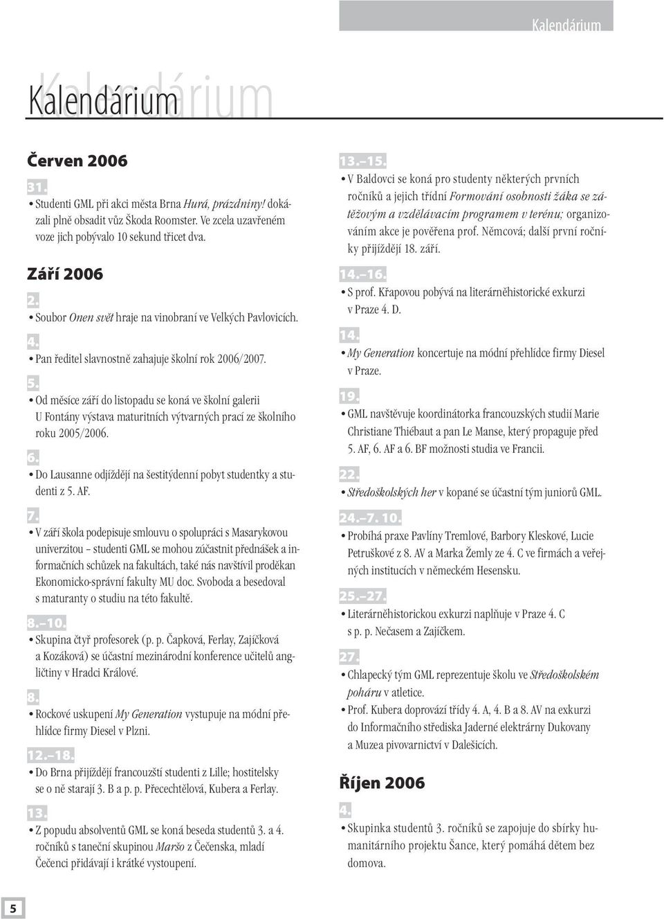 Od měsíce září do listopadu se koná ve školní galerii U Fontány výstava maturitních výtvarných prací ze školního roku 2005/2006. 6.