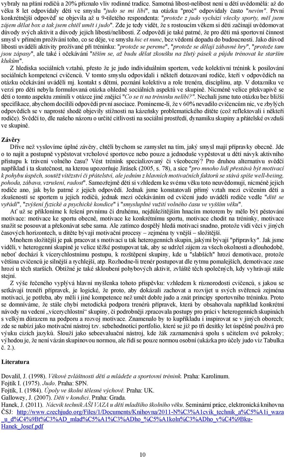 První konkrétnější odpověď se objevila až u 9-tiletého respondenta: "protože z judo vychází všecky sporty, měl jsem zájem dělat box a tak jsem chtěl umět i judo".