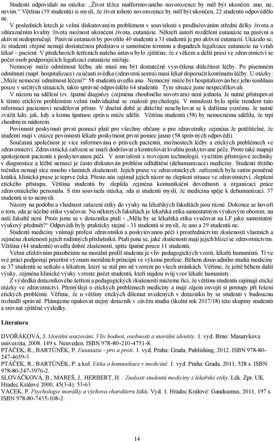 V posledních letech je velmi diskutovaným problémem v souvislosti s prodlužováním střední délky života a zdůrazněním kvality života možnost ukončení života, eutanázie.