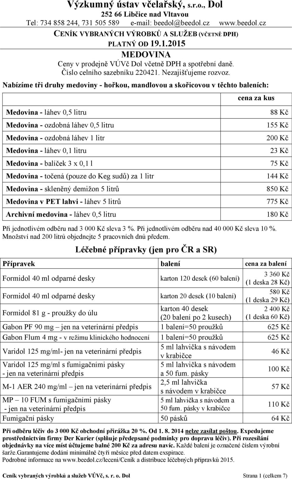 Nabízíme tři druhy medoviny - hořkou, mandlovou a skořicovou v těchto baleních: cena za kus Medovina - láhev 0,5 litru Medovina - ozdobná láhev 0,5 litru Medovina - ozdobná láhev 1 litr Medovina -