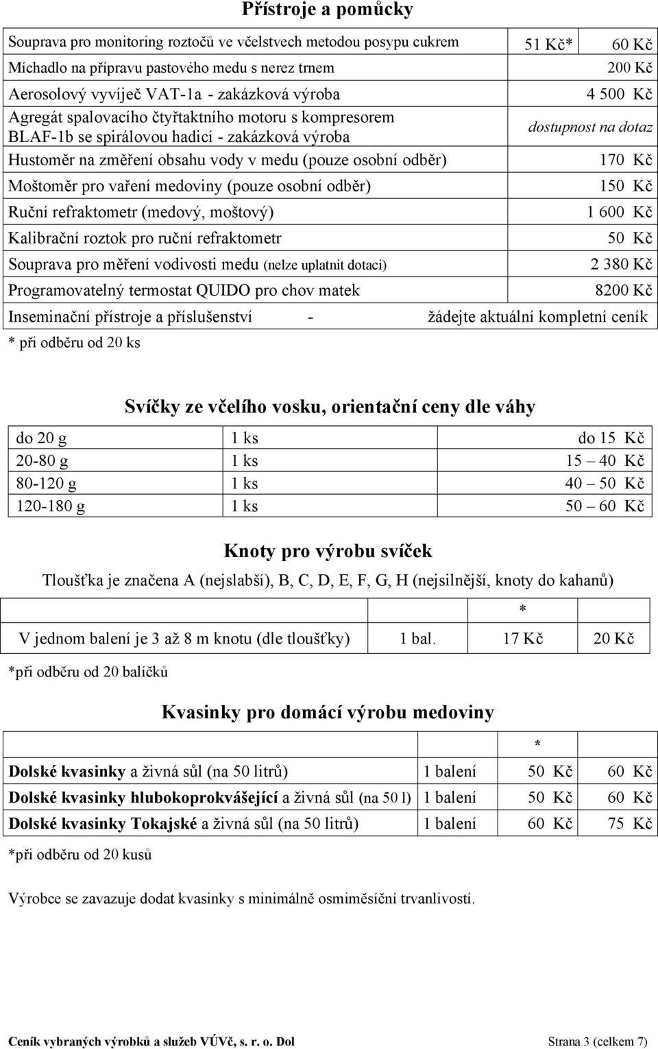 pro vaření medoviny (pouze osobní odběr) 1 Ruční refraktometr (medový, moštový) 1 600 Kč Kalibrační roztok pro ruční refraktometr Souprava pro měření vodivosti medu (nelze uplatnit dotaci) 2 380 Kč