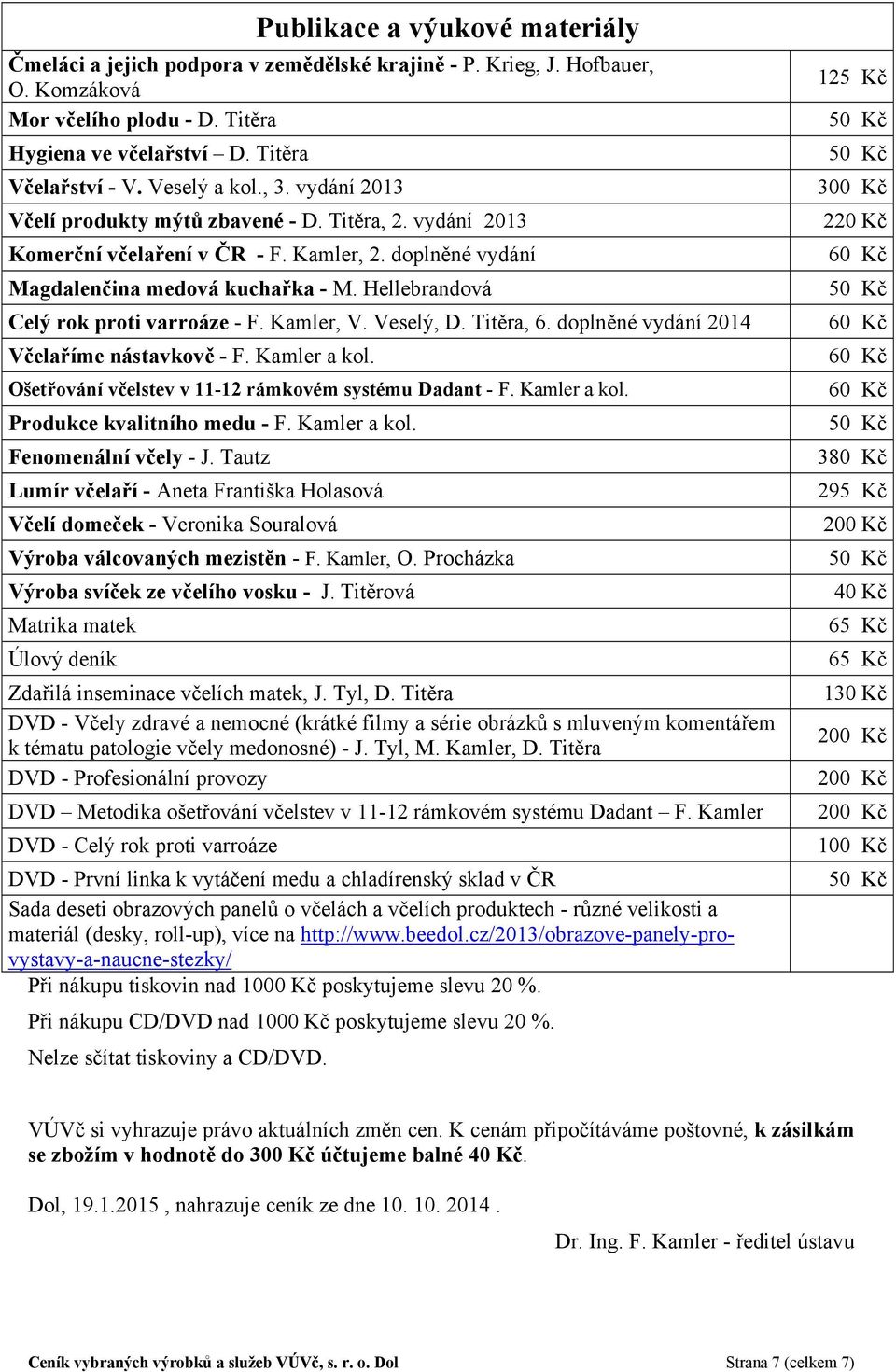 Hellebrandová Celý rok proti varroáze - F. Kamler, V. Veselý, D. Titěra, 6. doplněné vydání 2014 Včelaříme nástavkově - F. Kamler a kol. Ošetřování včelstev v 11-12 rámkovém systému Dadant - F.