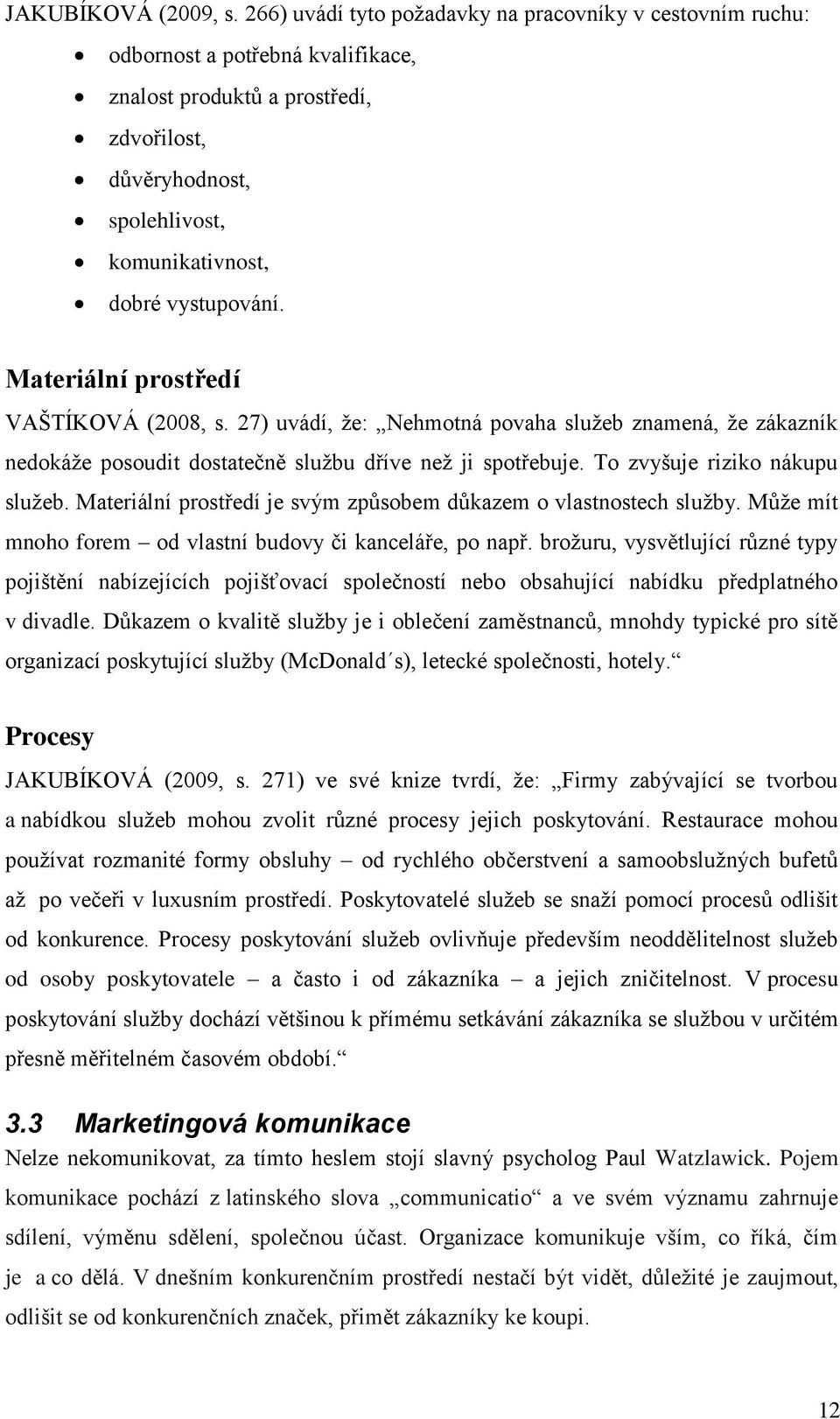 Materiální prostředí VAŠTÍKOVÁ (2008, s. 27) uvádí, ţe: Nehmotná povaha sluţeb znamená, ţe zákazník nedokáţe posoudit dostatečně sluţbu dříve neţ ji spotřebuje. To zvyšuje riziko nákupu sluţeb.