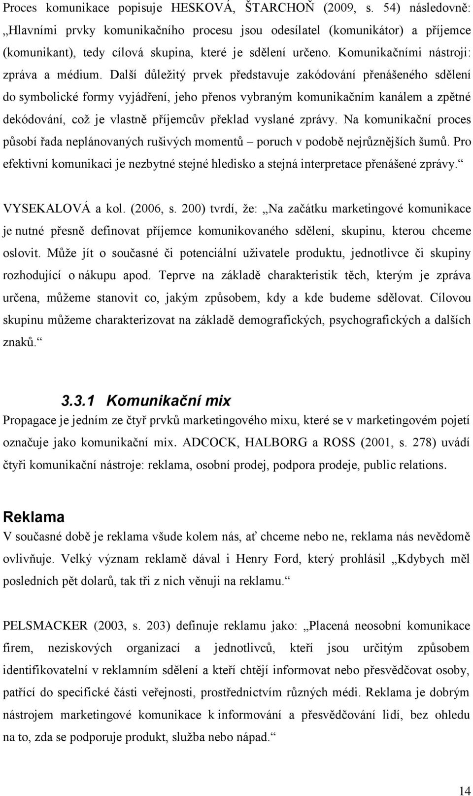 Další důleţitý prvek představuje zakódování přenášeného sdělení do symbolické formy vyjádření, jeho přenos vybraným komunikačním kanálem a zpětné dekódování, coţ je vlastně příjemcův překlad vyslané