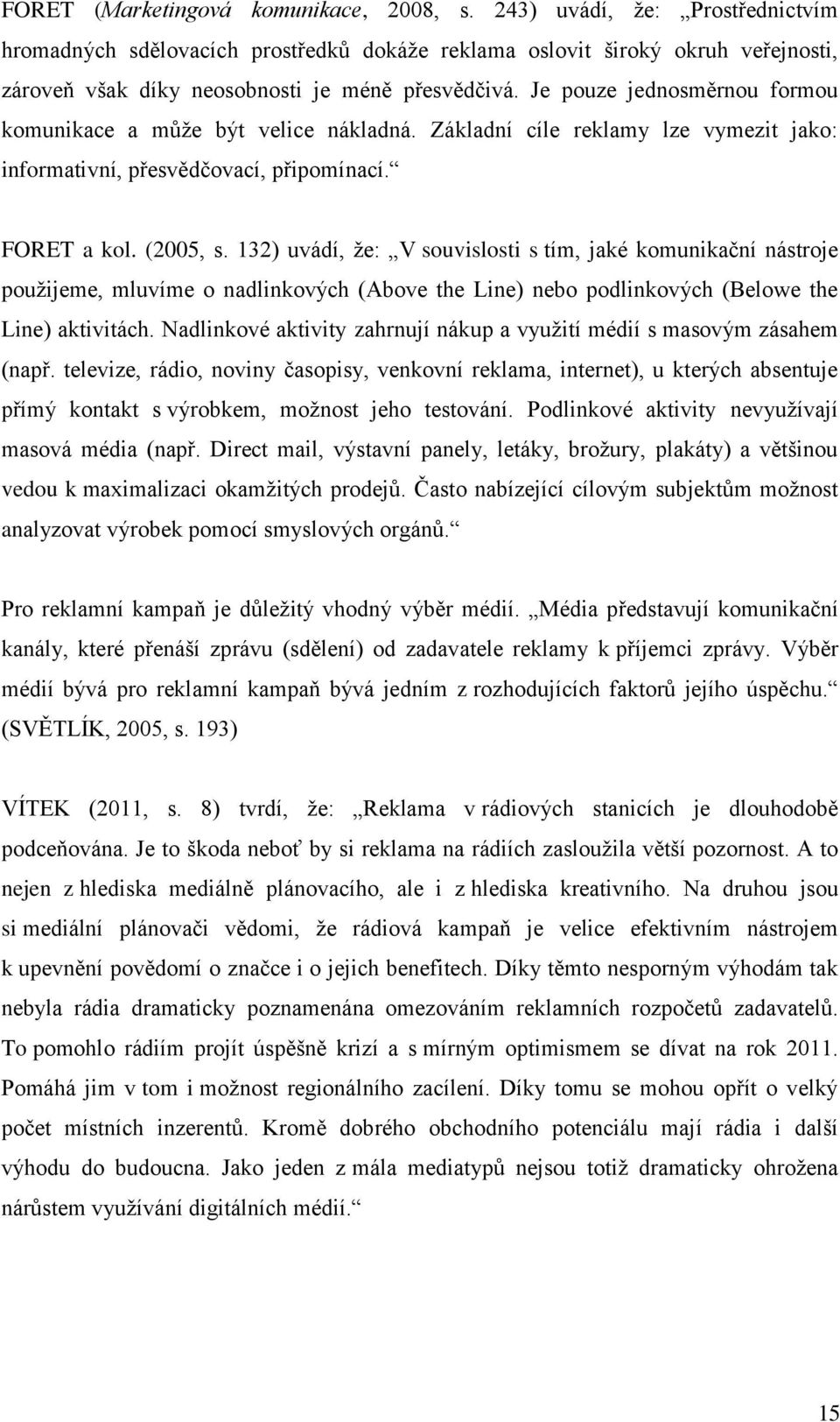 Je pouze jednosměrnou formou komunikace a můţe být velice nákladná. Základní cíle reklamy lze vymezit jako: informativní, přesvědčovací, připomínací. FORET a kol. (2005, s.