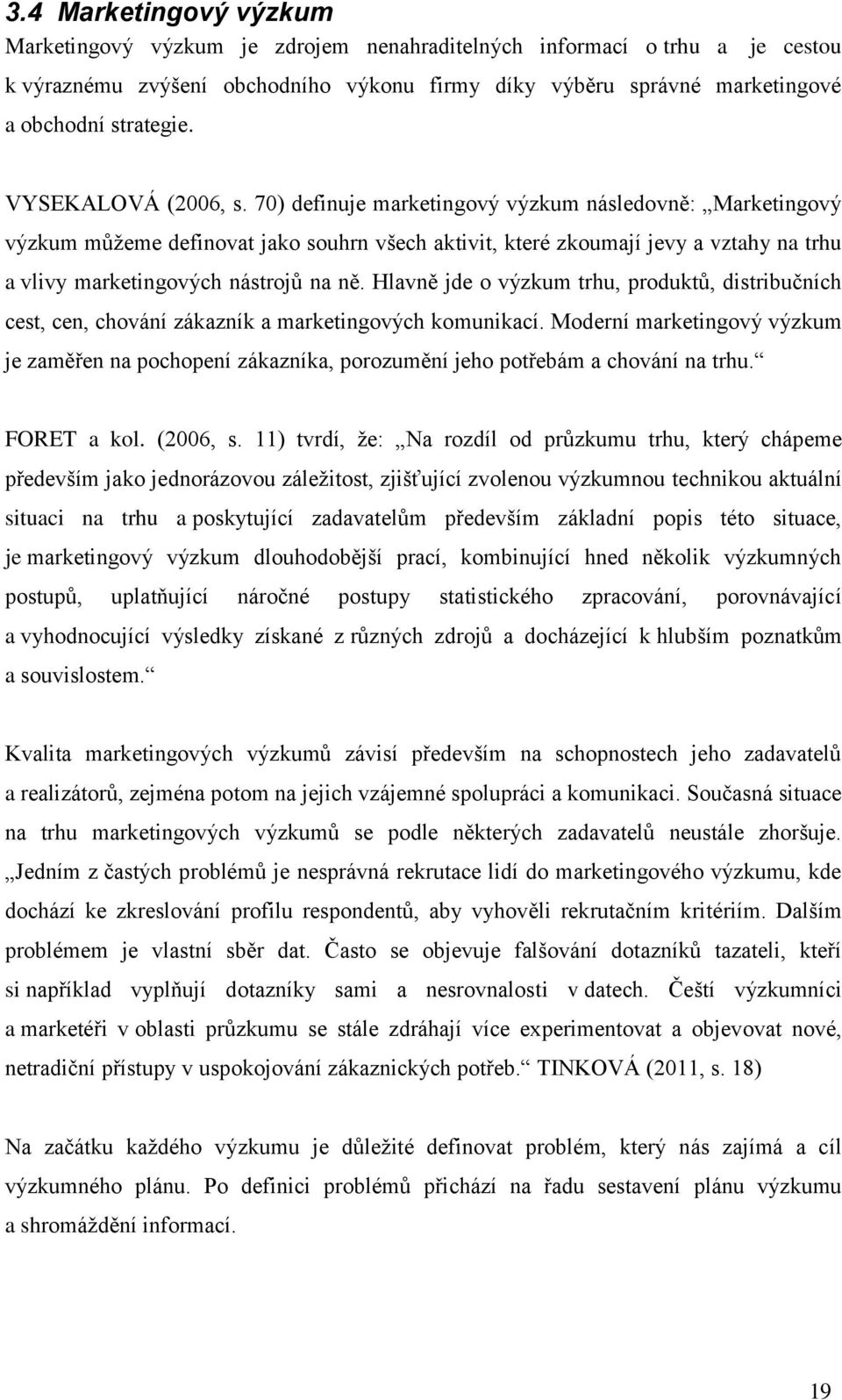 70) definuje marketingový výzkum následovně: Marketingový výzkum můţeme definovat jako souhrn všech aktivit, které zkoumají jevy a vztahy na trhu a vlivy marketingových nástrojů na ně.