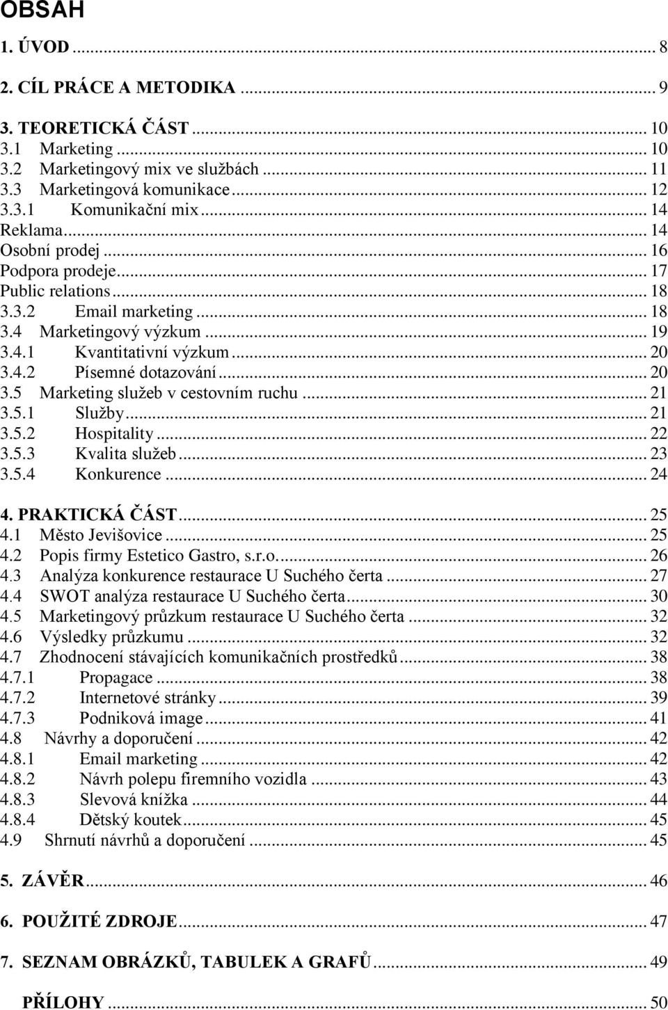 4.2 Písemné dotazování... 20 3.5 Marketing sluţeb v cestovním ruchu... 21 3.5.1 Sluţby... 21 3.5.2 Hospitality... 22 3.5.3 Kvalita sluţeb... 23 3.5.4 Konkurence... 24 4. PRAKTICKÁ ČÁST... 25 4.