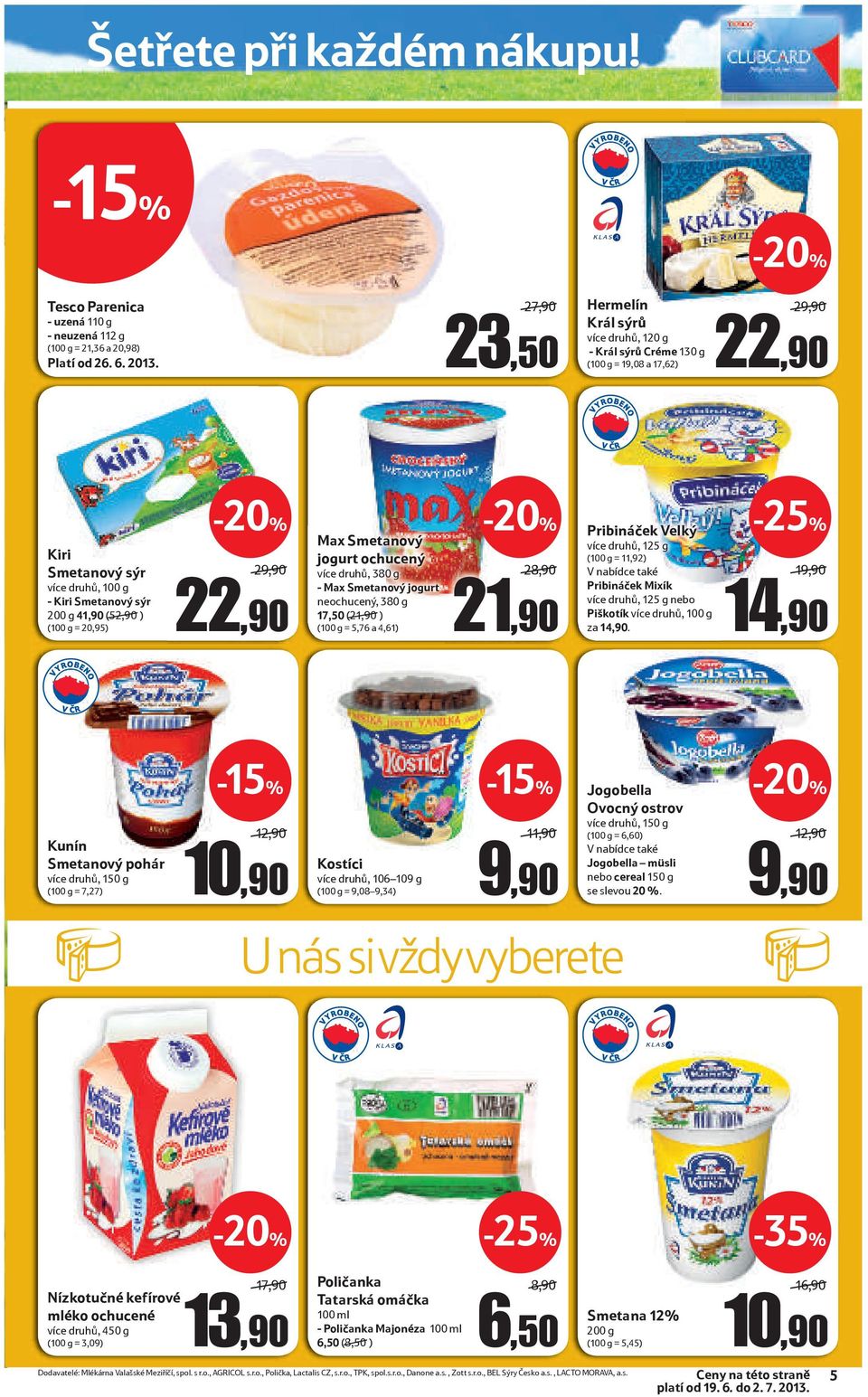 20,95) 29,90 22,90 Max Smetanový jogurt ochucený více druhů, 380 g - Max Smetanový jogurt neochucený, 380 g 17,50 (21,90 ) (100 g = 5,76 a 4,61) 28,90 21,90 Pribináček Velký více druhů, 125 g (100 g