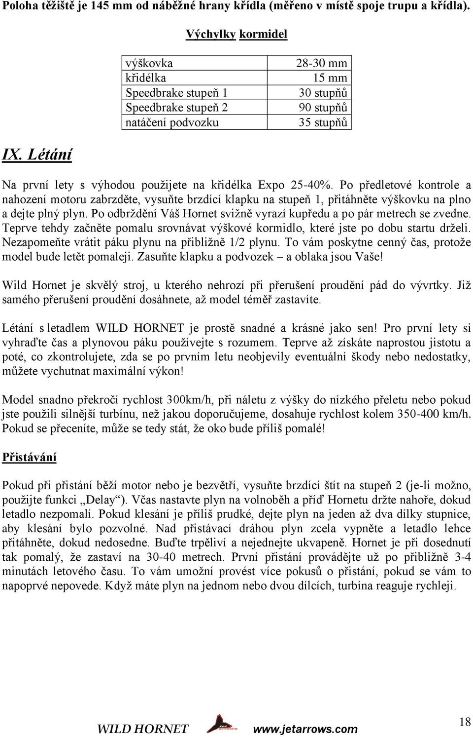 Létání Na první lety s výhodou použijete na křidélka Expo 25-40%. Po předletové kontrole a nahození motoru zabrzděte, vysuňte brzdící klapku na stupeň 1, přitáhněte výškovku na plno a dejte plný plyn.