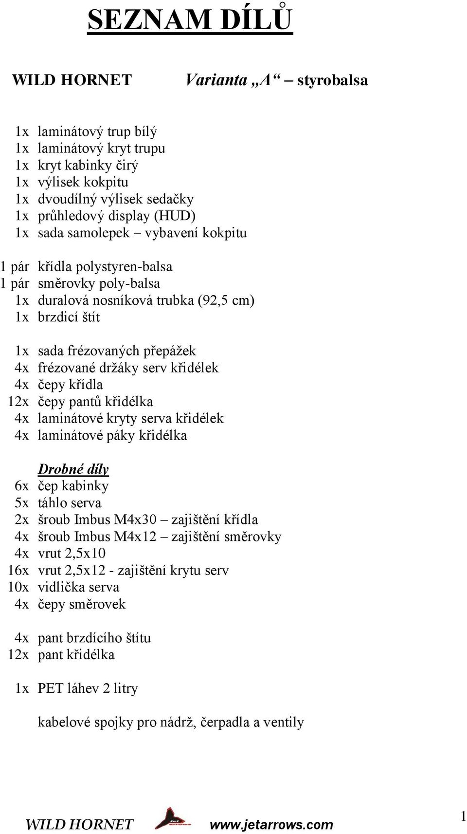 křídla 12x čepy pantů křidélka 4x laminátové kryty serva křidélek 4x laminátové páky křidélka Drobné díly 6x čep kabinky 5x táhlo serva 2x šroub Imbus M4x30 zajištění křídla 4x šroub Imbus M4x12