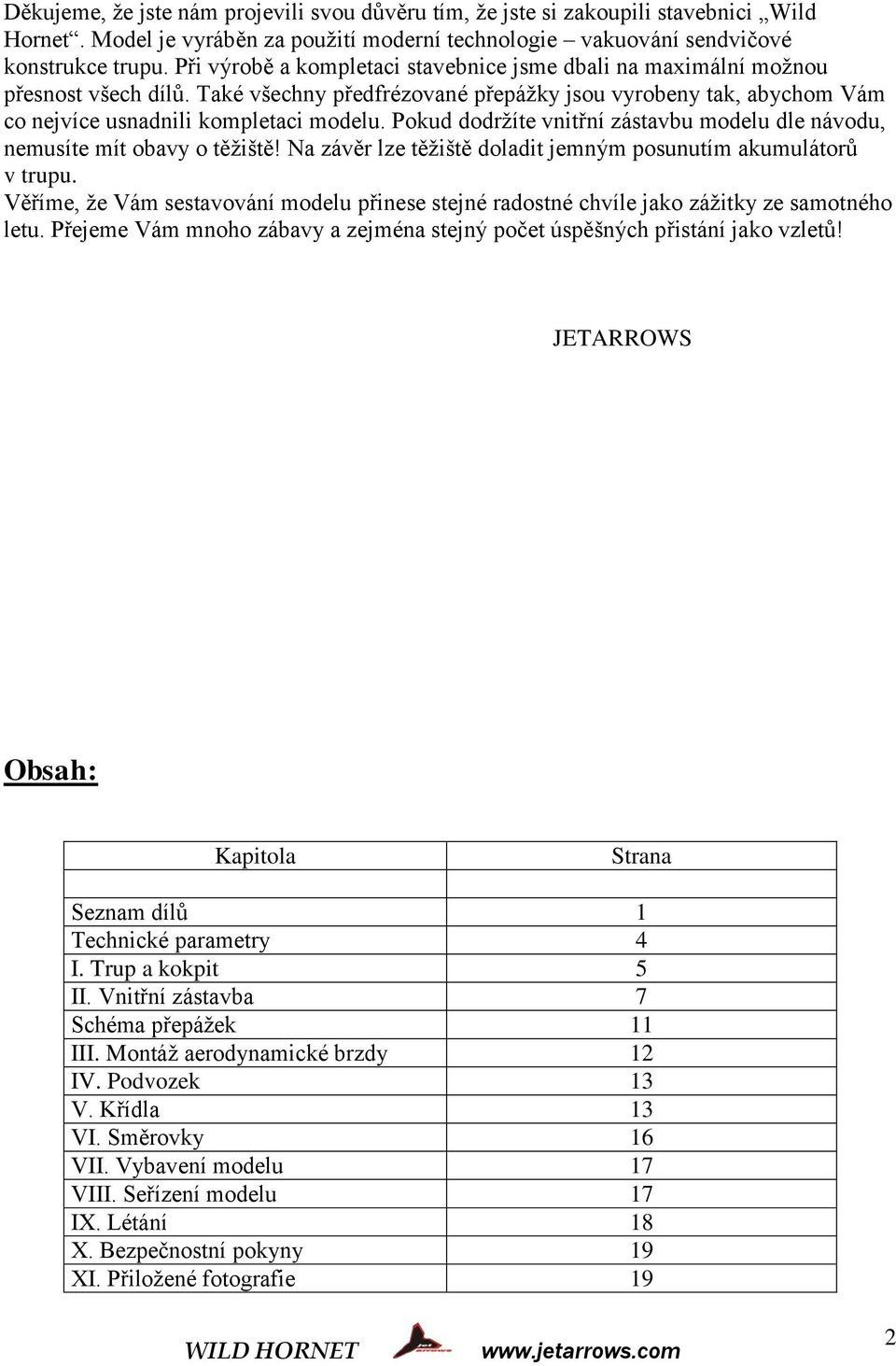 Pokud dodržíte vnitřní zástavbu modelu dle návodu, nemusíte mít obavy o těžiště! Na závěr lze těžiště doladit jemným posunutím akumulátorů v trupu.