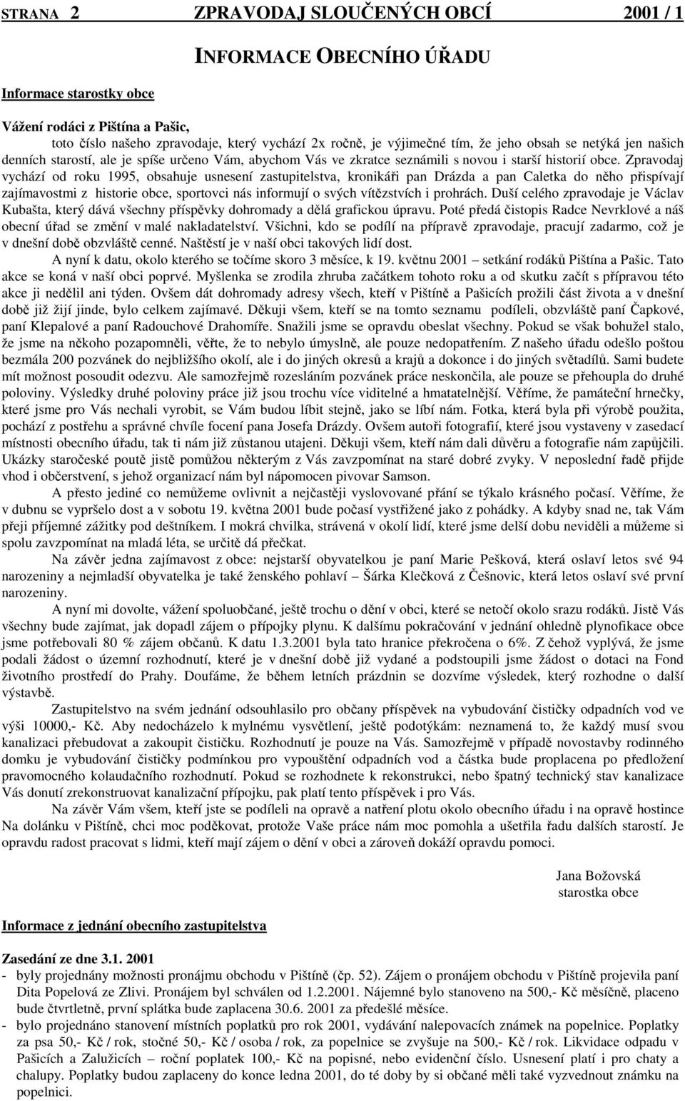 Zpravodaj vychází od roku 1995, obsahuje usnesení zastupitelstva, kronikáři pan Drázda a pan Caletka do něho přispívají zajímavostmi z historie obce, sportovci nás informují o svých vítězstvích i